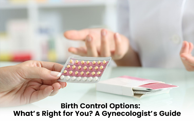 Birth Control Options: What’s Right for You? A Gynecologist’s Guide